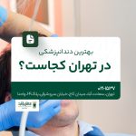 بهترین دندانپزشکی در تهران کجاست؟