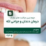 مهمترین مراقبتهای بعد از درمان دندان و جراحی لثه