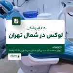 دندانپزشکی لوکس در شمال تهران